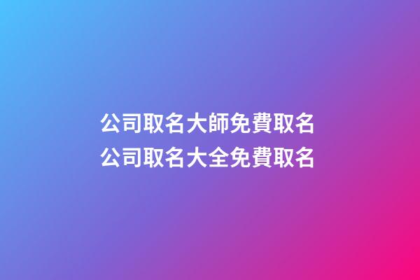 公司取名大師免費取名 公司取名大全免費取名-第1張-公司起名-玄機派